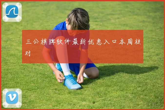三公棋牌软件最新优惠入口本周核对