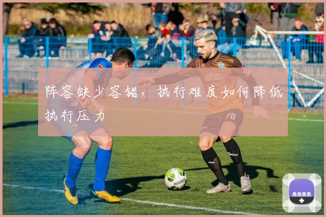 阵容缺少容错，执行难度如何降低执行压力
